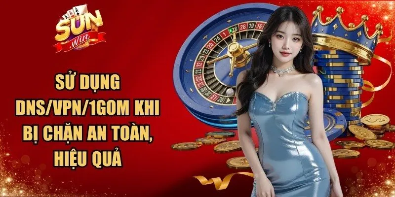 Sử Dụng DNS/VPN/1Gom Khi Bị Chặn
