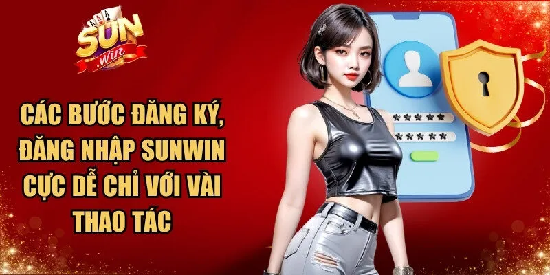Các bước đăng ký, đăng nhập Sunwin cực dễ chỉ với vài thao tác