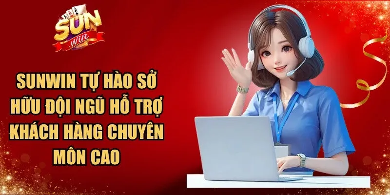 Sunwin tự hào sở hữu đội ngũ hỗ trợ khách hàng chuyên môn cao
