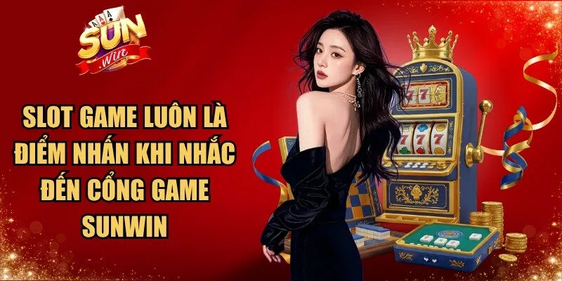 Slot game luôn là điểm nhấn khi nhắc đến cổng game Sunwin
